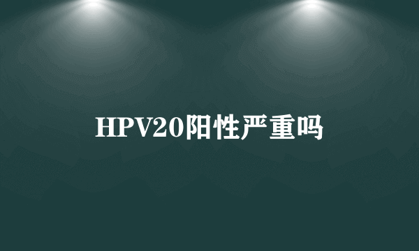 HPV20阳性严重吗