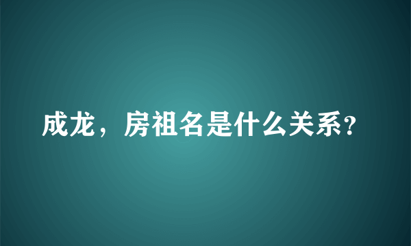 成龙，房祖名是什么关系？