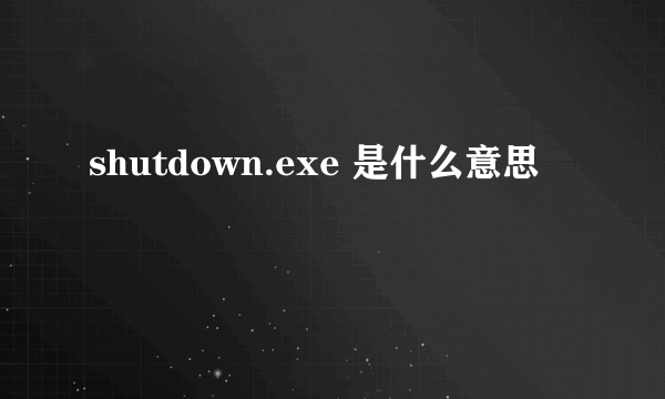 shutdown.exe 是什么意思