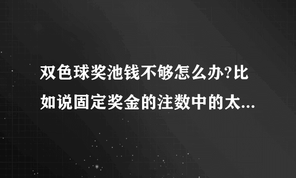 双色球奖池钱不够怎么办?比如说固定奖金的注数中的太多，奖池不够