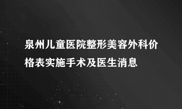 泉州儿童医院整形美容外科价格表实施手术及医生消息