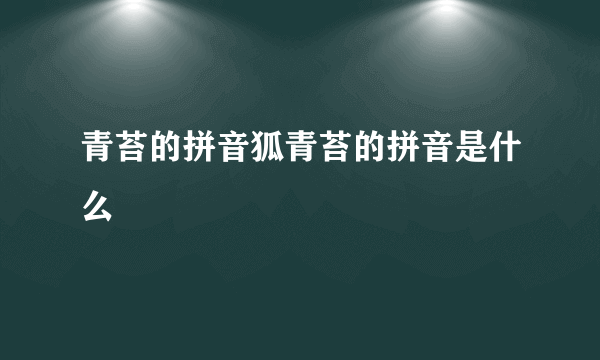 青苔的拼音狐青苔的拼音是什么