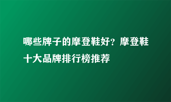 哪些牌子的摩登鞋好？摩登鞋十大品牌排行榜推荐