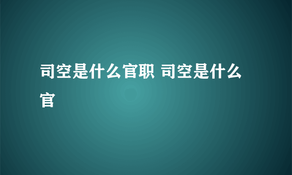 司空是什么官职 司空是什么官