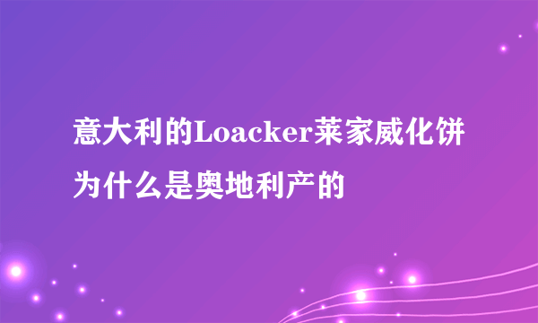 意大利的Loacker莱家威化饼为什么是奥地利产的