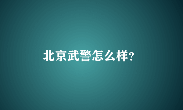 北京武警怎么样？