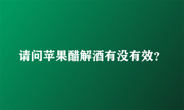 请问苹果醋解酒有没有效？