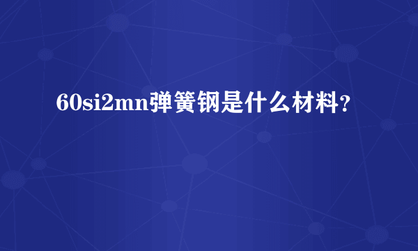 60si2mn弹簧钢是什么材料？