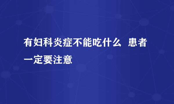 有妇科炎症不能吃什么  患者一定要注意