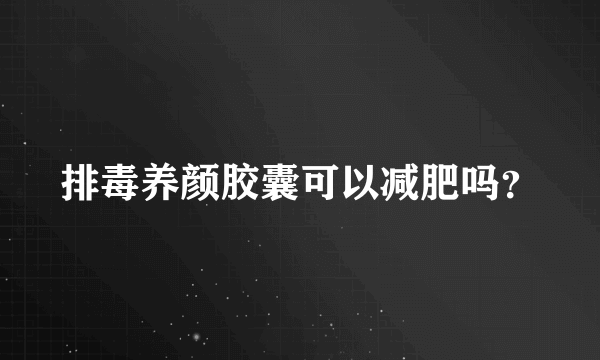 排毒养颜胶囊可以减肥吗？