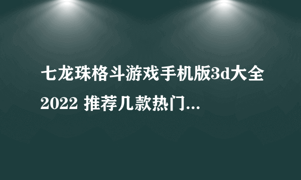 七龙珠格斗游戏手机版3d大全2022 推荐几款热门好玩的七龙珠格斗游戏