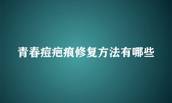 青春痘疤痕修复方法有哪些