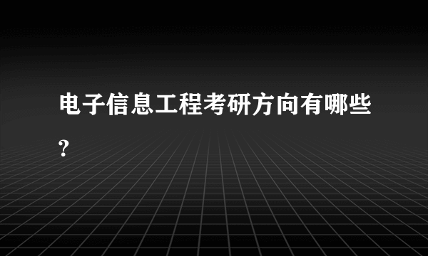 电子信息工程考研方向有哪些？