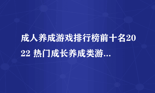 成人养成游戏排行榜前十名2022 热门成长养成类游戏有什么