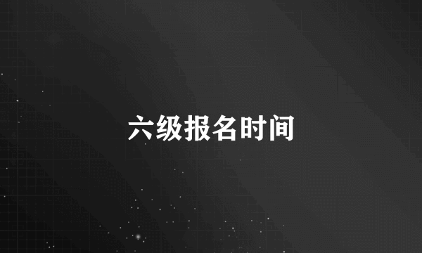 六级报名时间