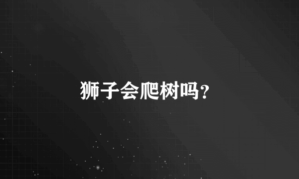 狮子会爬树吗？