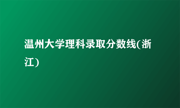 温州大学理科录取分数线(浙江)