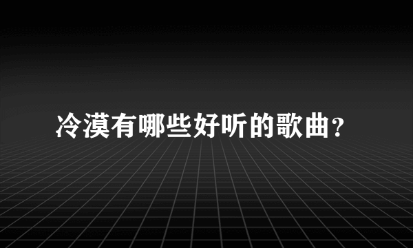 冷漠有哪些好听的歌曲？