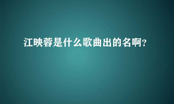 江映蓉是什么歌曲出的名啊？