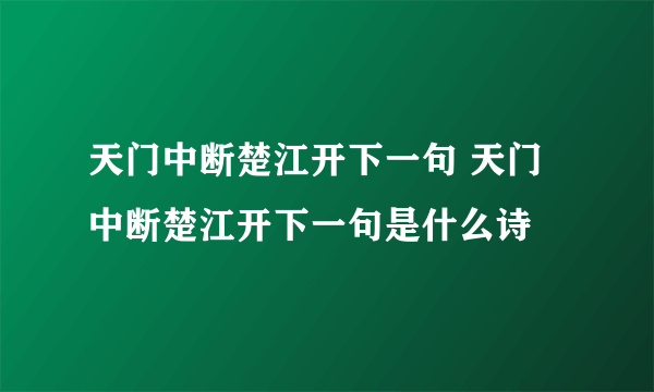 天门中断楚江开下一句 天门中断楚江开下一句是什么诗