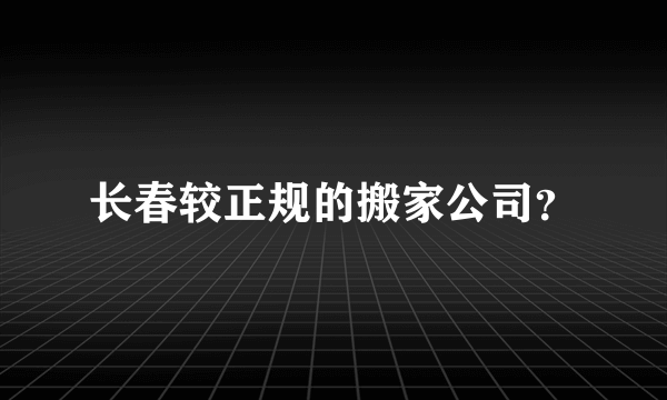 长春较正规的搬家公司？