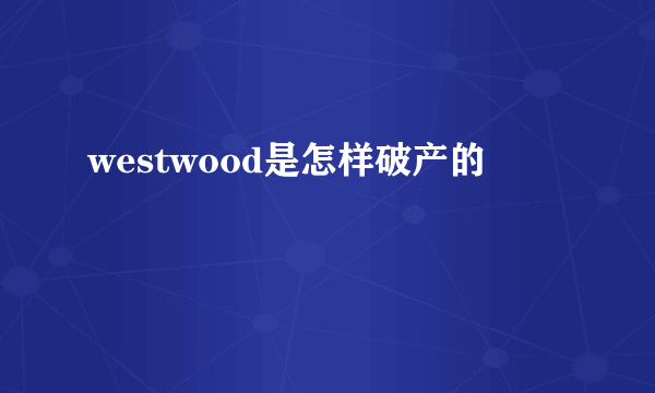 westwood是怎样破产的