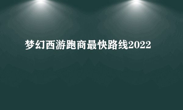 梦幻西游跑商最快路线2022