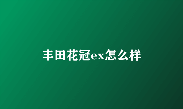 丰田花冠ex怎么样