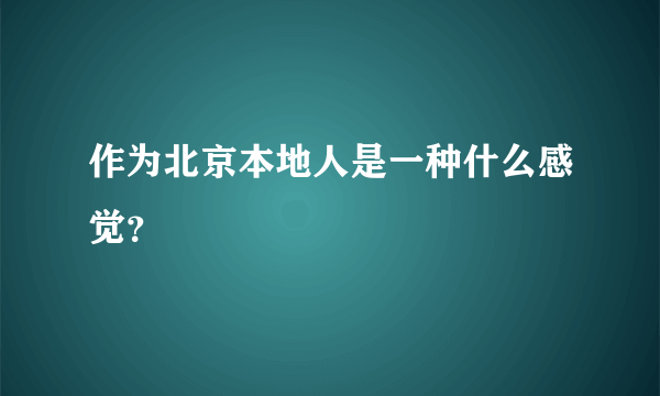 作为北京本地人是一种什么感觉？