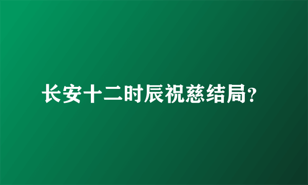 长安十二时辰祝慈结局？