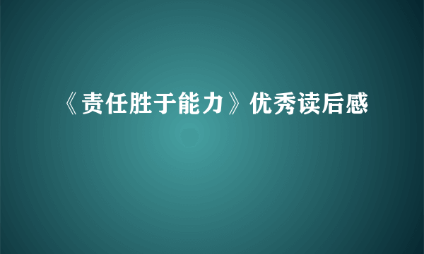 《责任胜于能力》优秀读后感