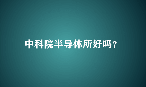 中科院半导体所好吗？