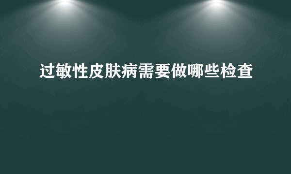 过敏性皮肤病需要做哪些检查