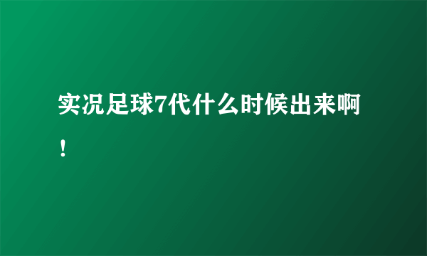 实况足球7代什么时候出来啊！