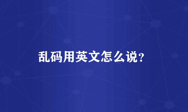 乱码用英文怎么说？