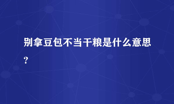 别拿豆包不当干粮是什么意思？