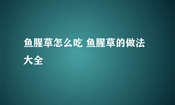 鱼腥草怎么吃 鱼腥草的做法大全