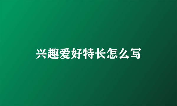 兴趣爱好特长怎么写