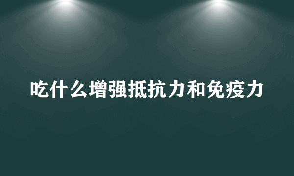 吃什么增强抵抗力和免疫力