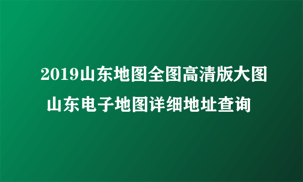 2019山东地图全图高清版大图 山东电子地图详细地址查询