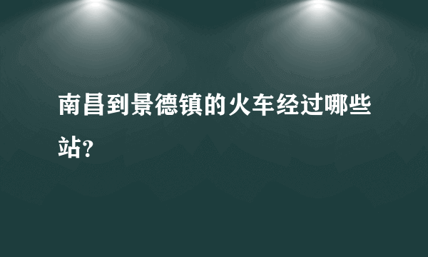 南昌到景德镇的火车经过哪些站？