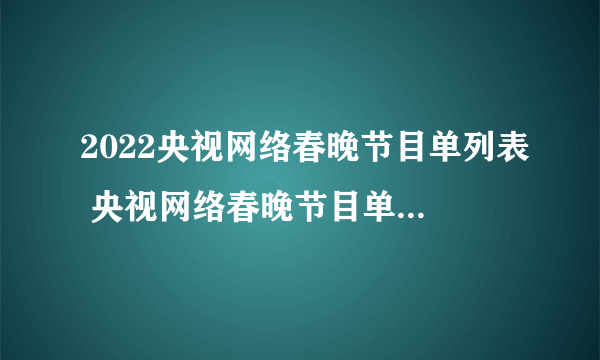 2022央视网络春晚节目单列表 央视网络春晚节目单2022