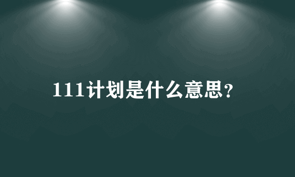 111计划是什么意思？