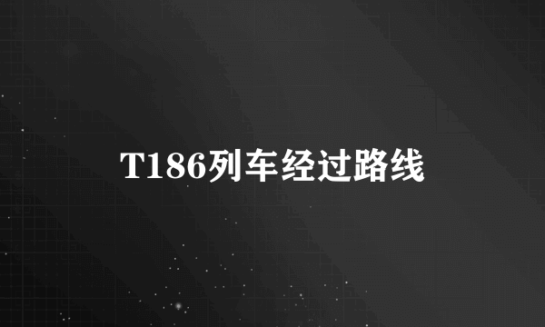 T186列车经过路线