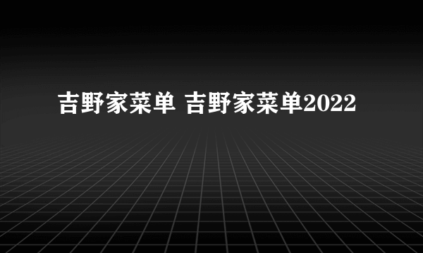 吉野家菜单 吉野家菜单2022