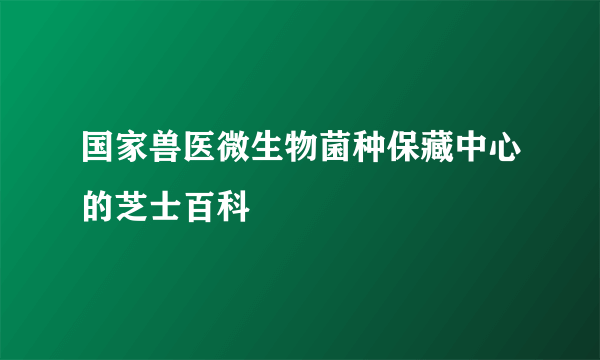 国家兽医微生物菌种保藏中心的芝士百科