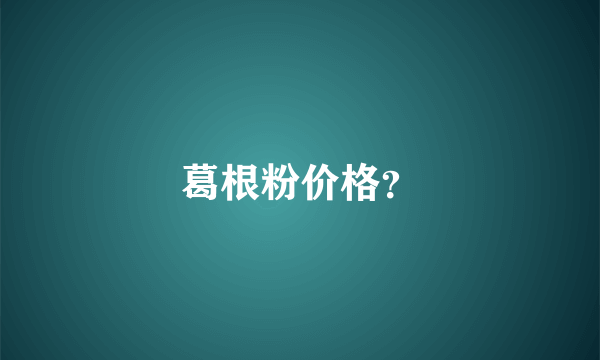 葛根粉价格？