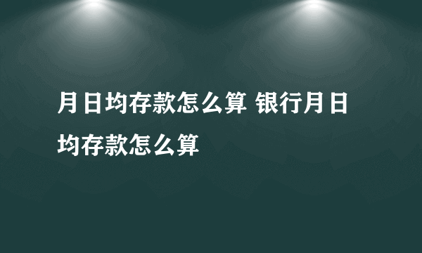 月日均存款怎么算 银行月日均存款怎么算