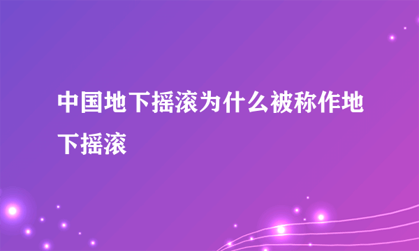 中国地下摇滚为什么被称作地下摇滚