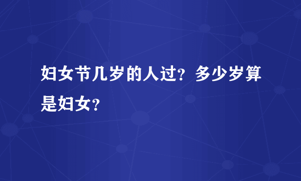 妇女节几岁的人过？多少岁算是妇女？